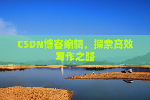 CSDN博客编辑，探索高效写作之路